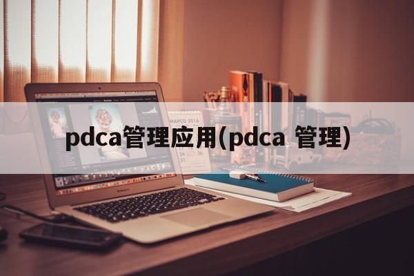 pdca管理应用(pdca 管理)